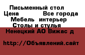 Письменный стол ! › Цена ­ 3 000 - Все города Мебель, интерьер » Столы и стулья   . Ненецкий АО,Вижас д.